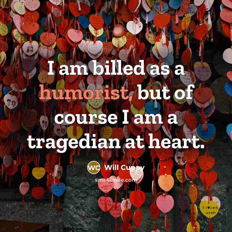“I am billed as a humorist, but of course I am a tragedian at heart.” quote by Will Cuppy