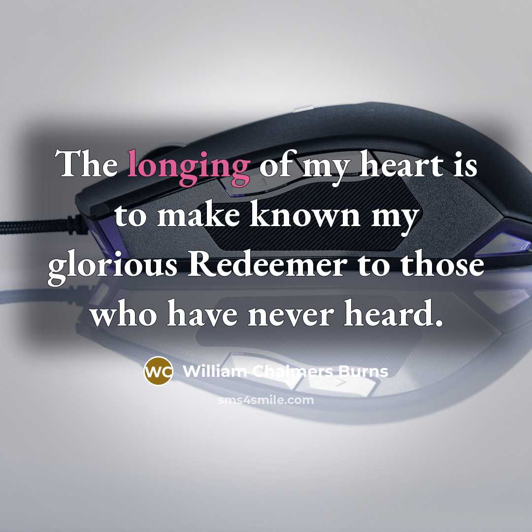 “The longing of my heart is to make known my glorious Redeemer to those who have never heard.” quote by William Chalmers Burns