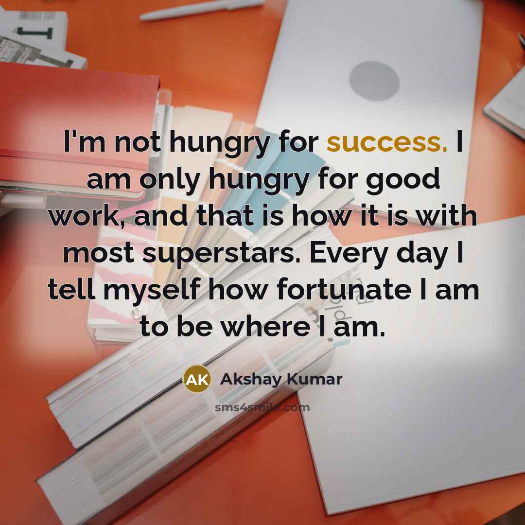 “I'm not hungry for success. I am only hungry for…” quote by Akshay Kumar