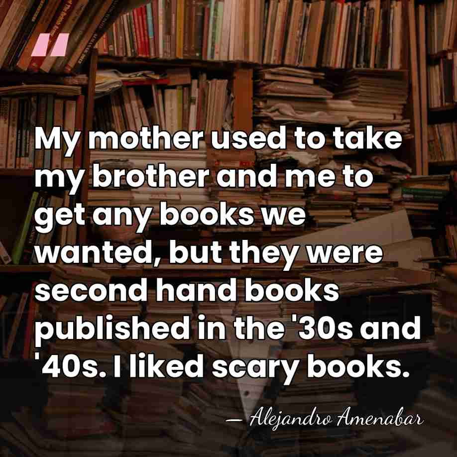 My mother used to take my brother and me to get any&hellip; - Alejandro Amenabar