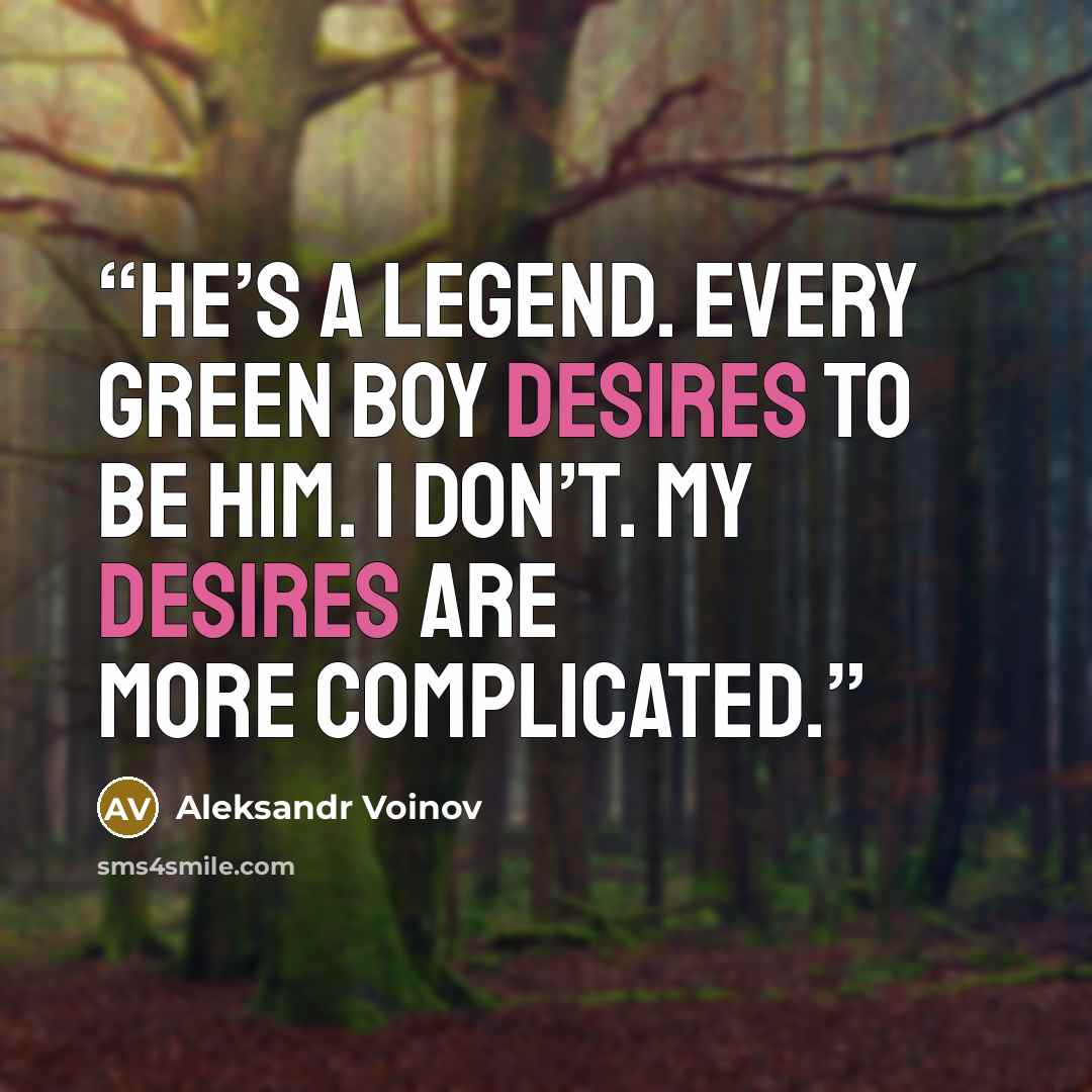 “He’s a legend. Every green boy desires to be him. I don’t. My desires are more complicated.” quote by Aleksandr Voinov