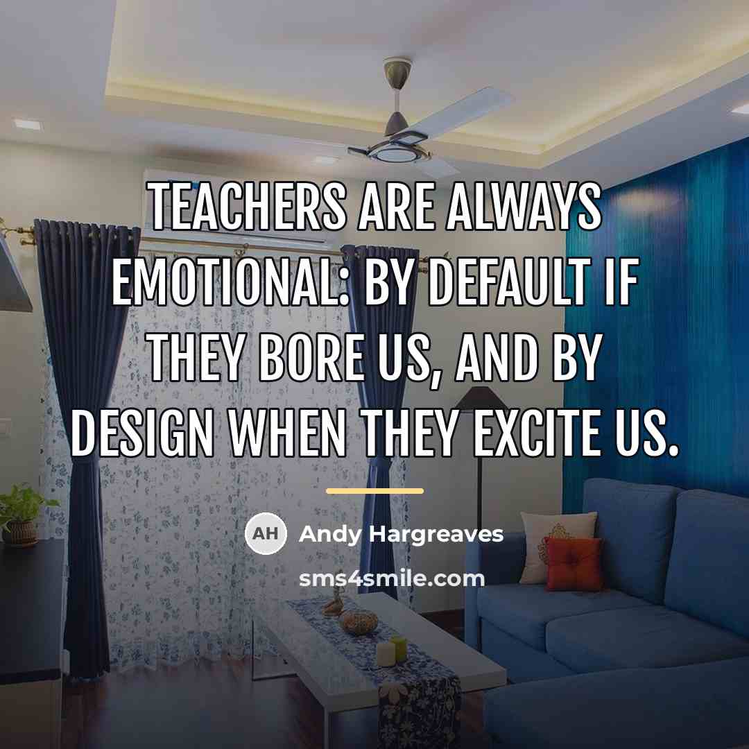 “Teachers are always emotional: by default if they bore us,…” quote by Andy Hargreaves