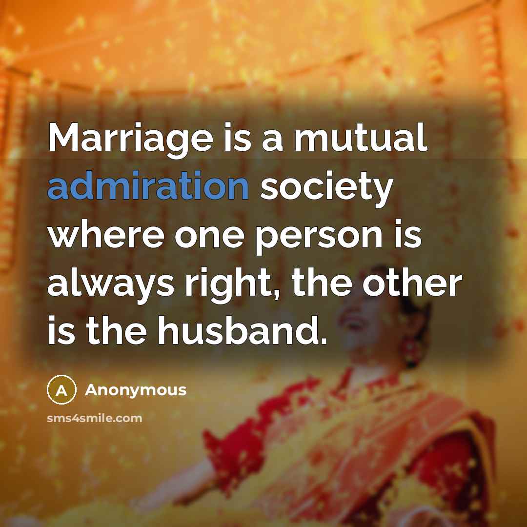“Marriage is a mutual admiration society where one person is always right, the other is the husband.” quote by Anonymous