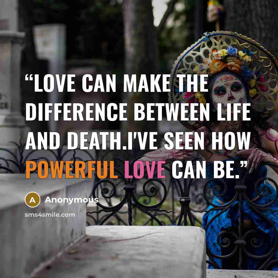 “Love can make the difference between life and death.I've seen how powerful love can be.” quote by Anonymous