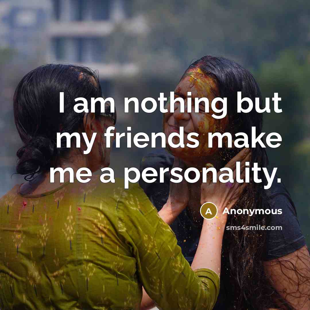 “I am nothing but my friends make me a personality.” quote by Anonymous