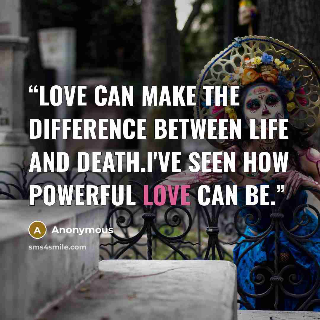 “Love can make the difference between life and death.I've seen how powerful love can be.” quote by Anonymous