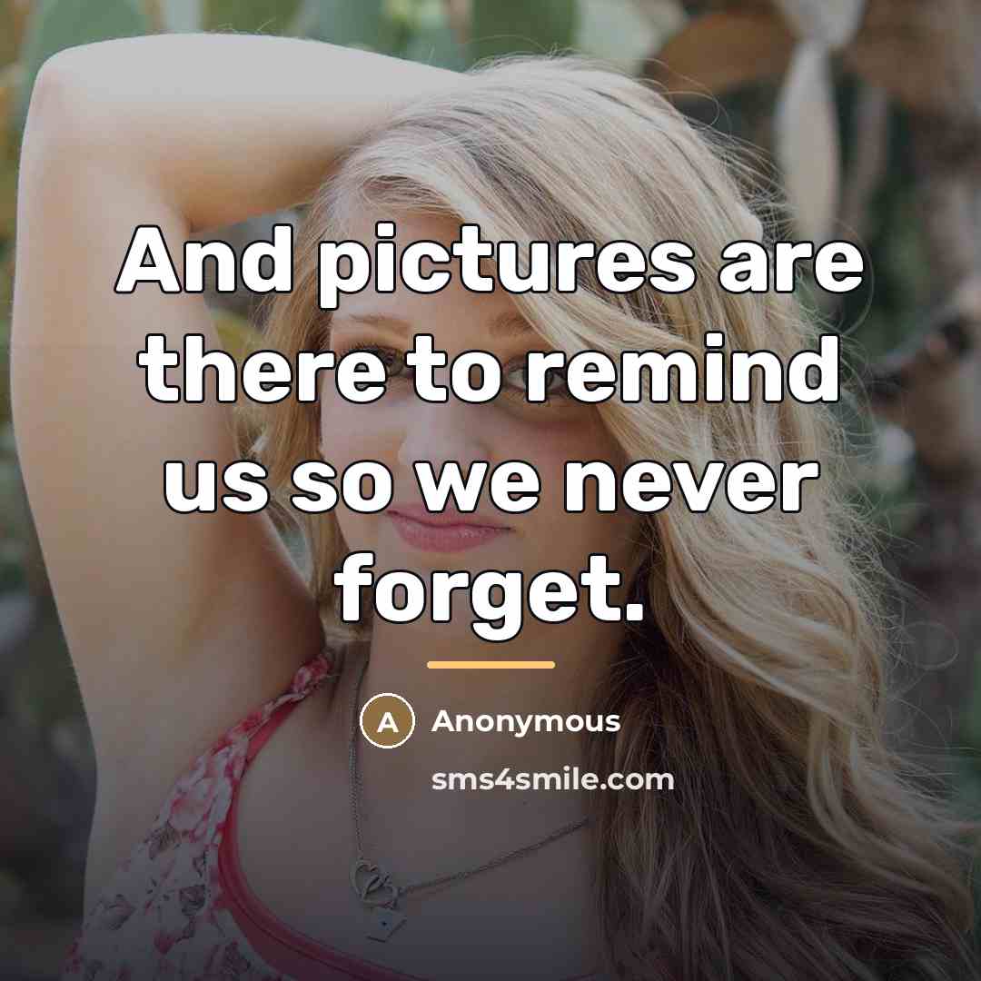 “And pictures are there to remind us so we never…” quote by Anonymous
