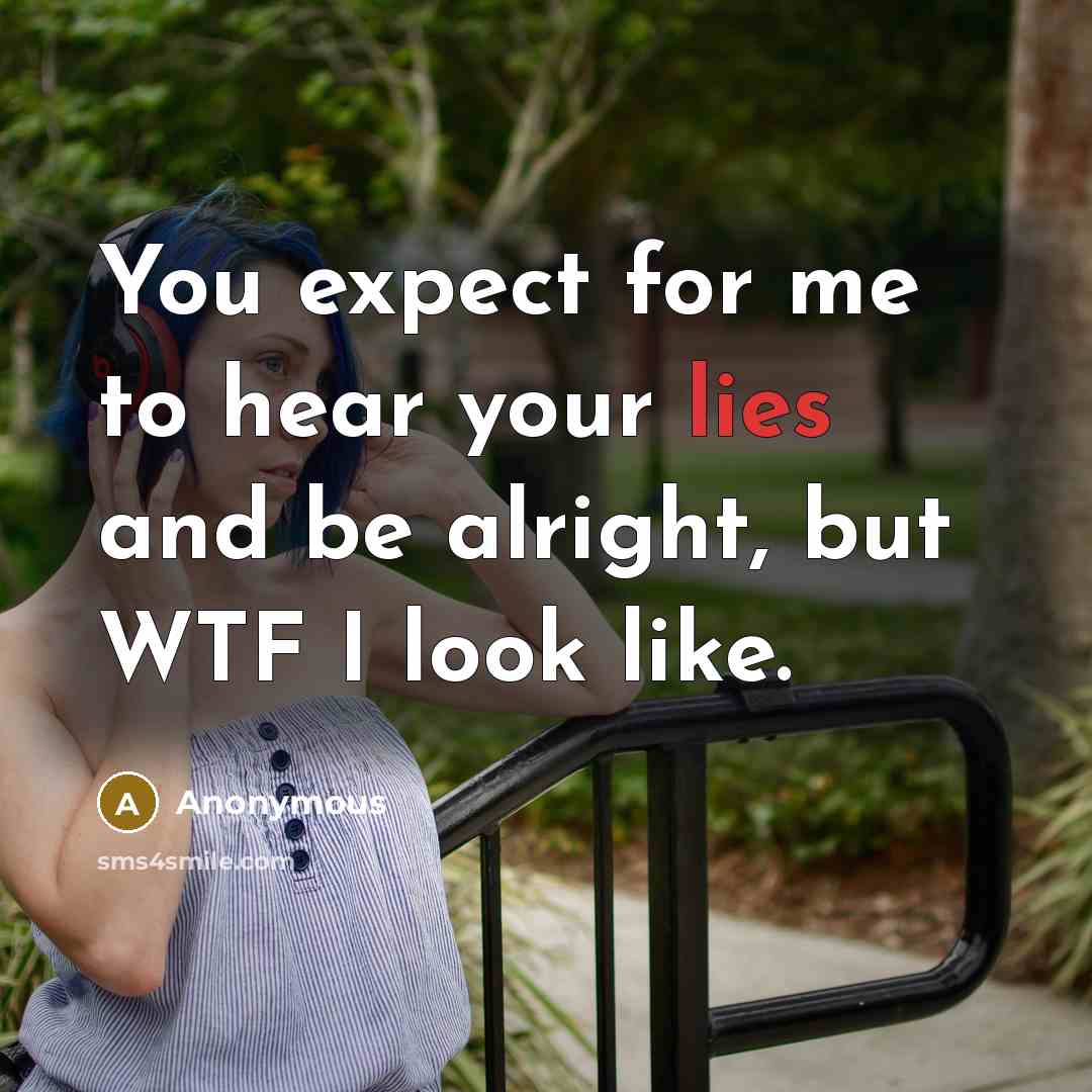 “You expect for me to hear your lies and be alright, but WTF I look like.” quote by Anonymous