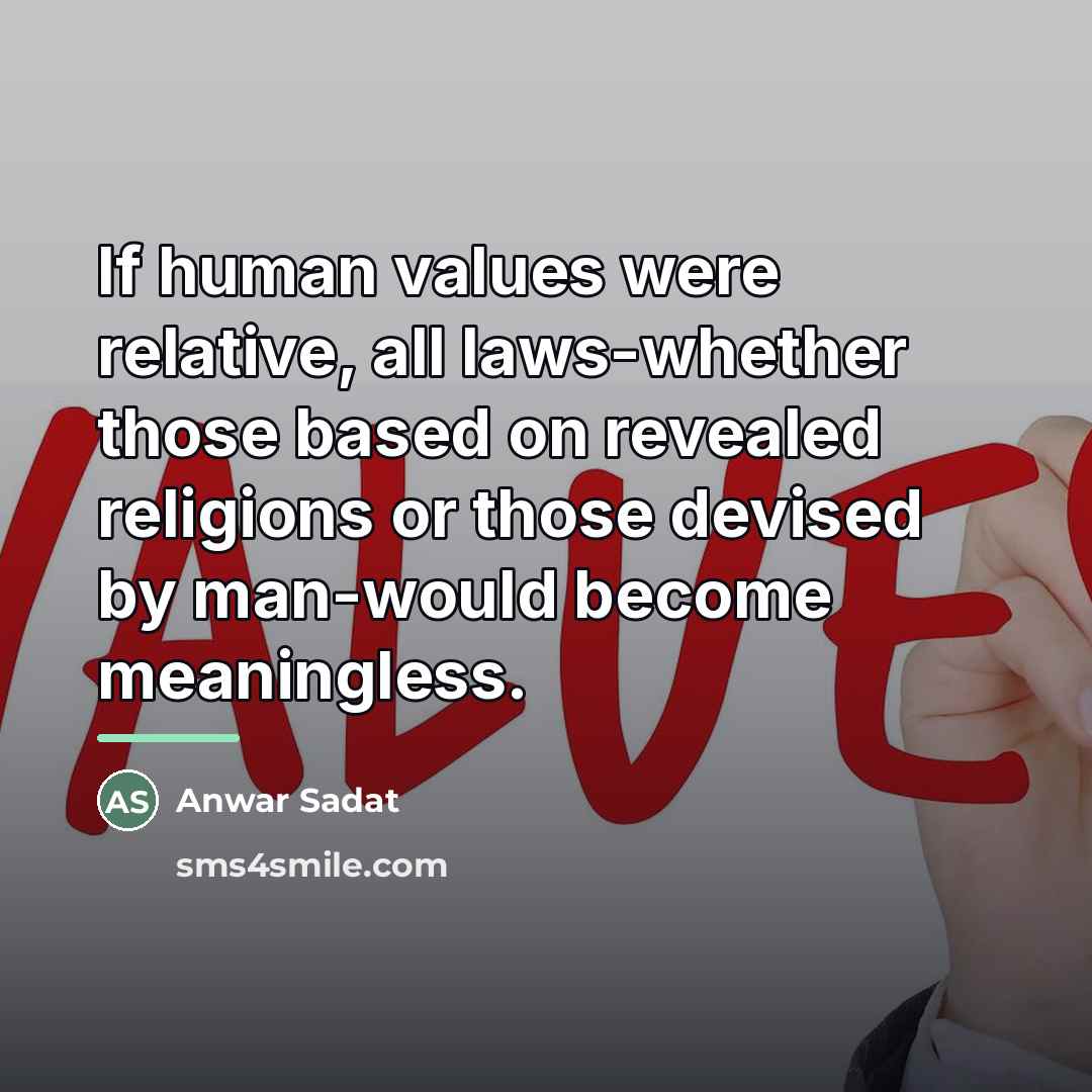 “If human values were relative, all laws-whether those based on…” quote by Anwar Sadat