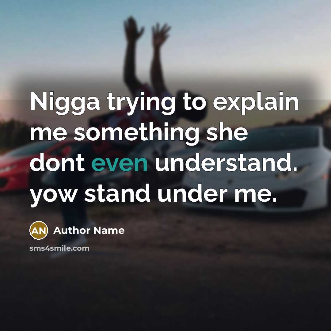 “Nigga trying to explain me something she dont even understand. yow stand under me.” quote by Author Name