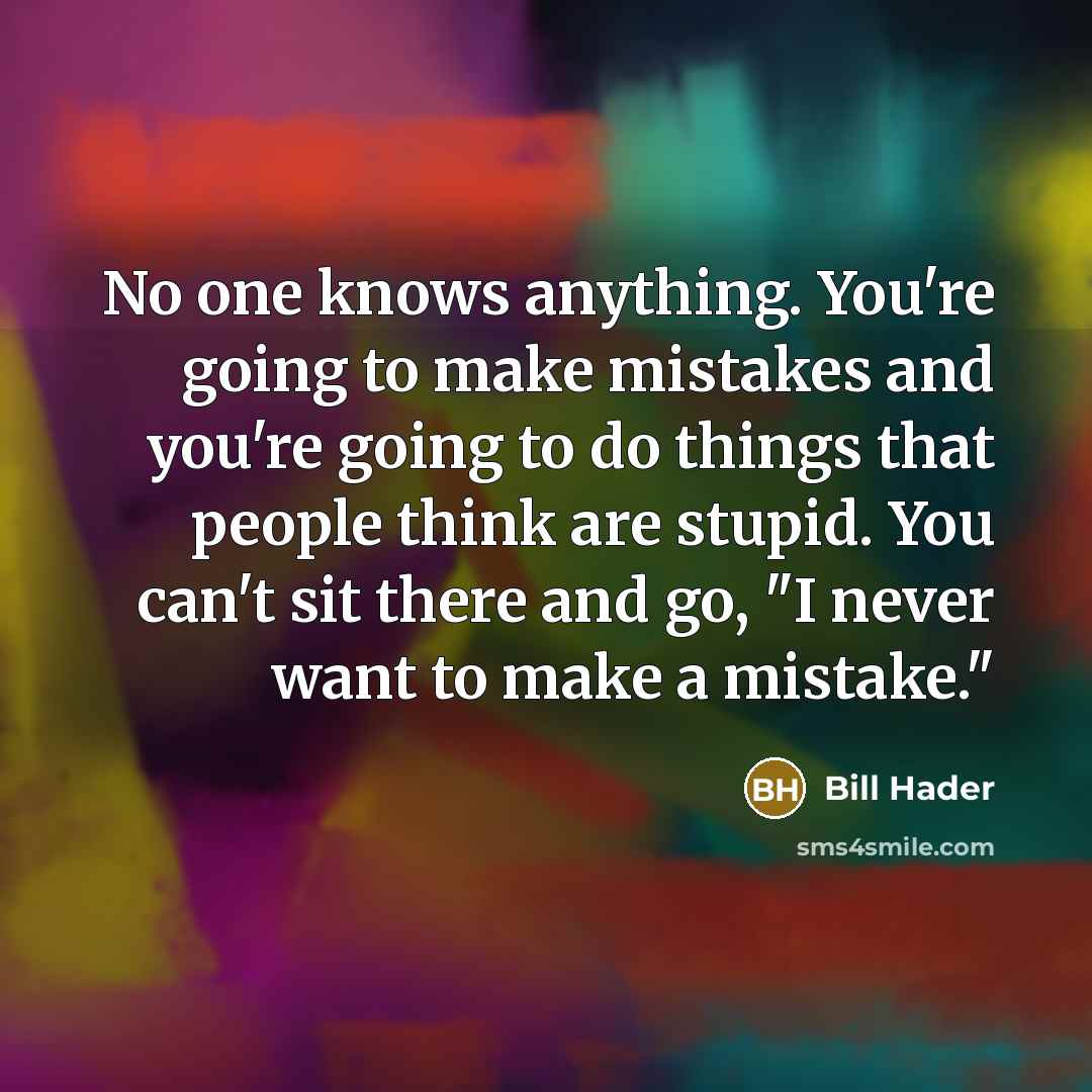 “No one knows anything. You're going to make mistakes and…” quote by Bill Hader