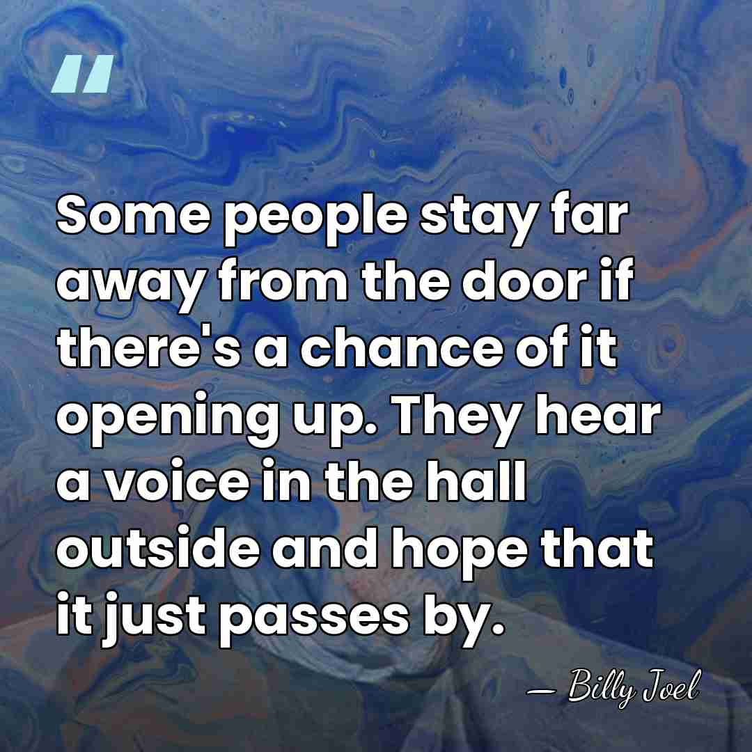Some people stay far away from the door if there's a chance&hellip; - Billy Joel