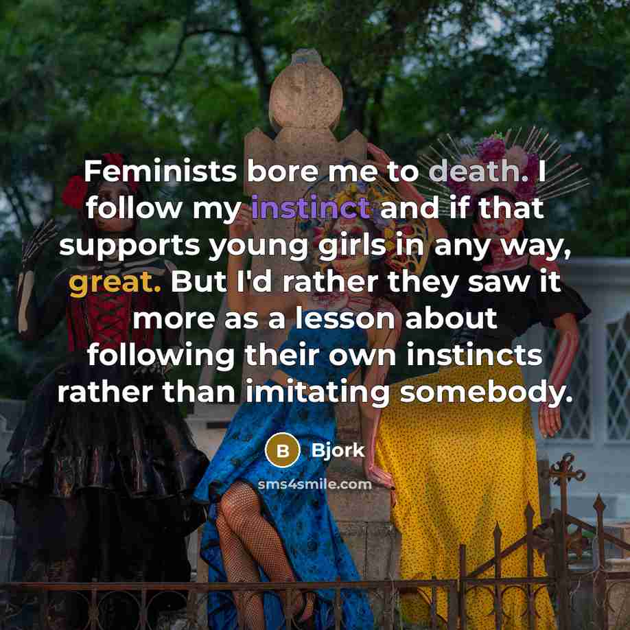 “Feminists bore me to death. I follow my instinct and…” quote by Bjork