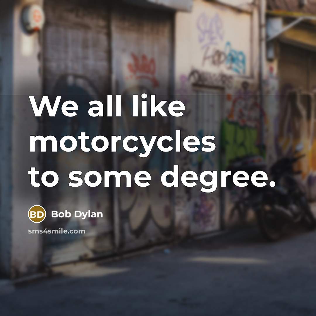 “We all like motorcycles to some degree.…” quote by Bob Dylan