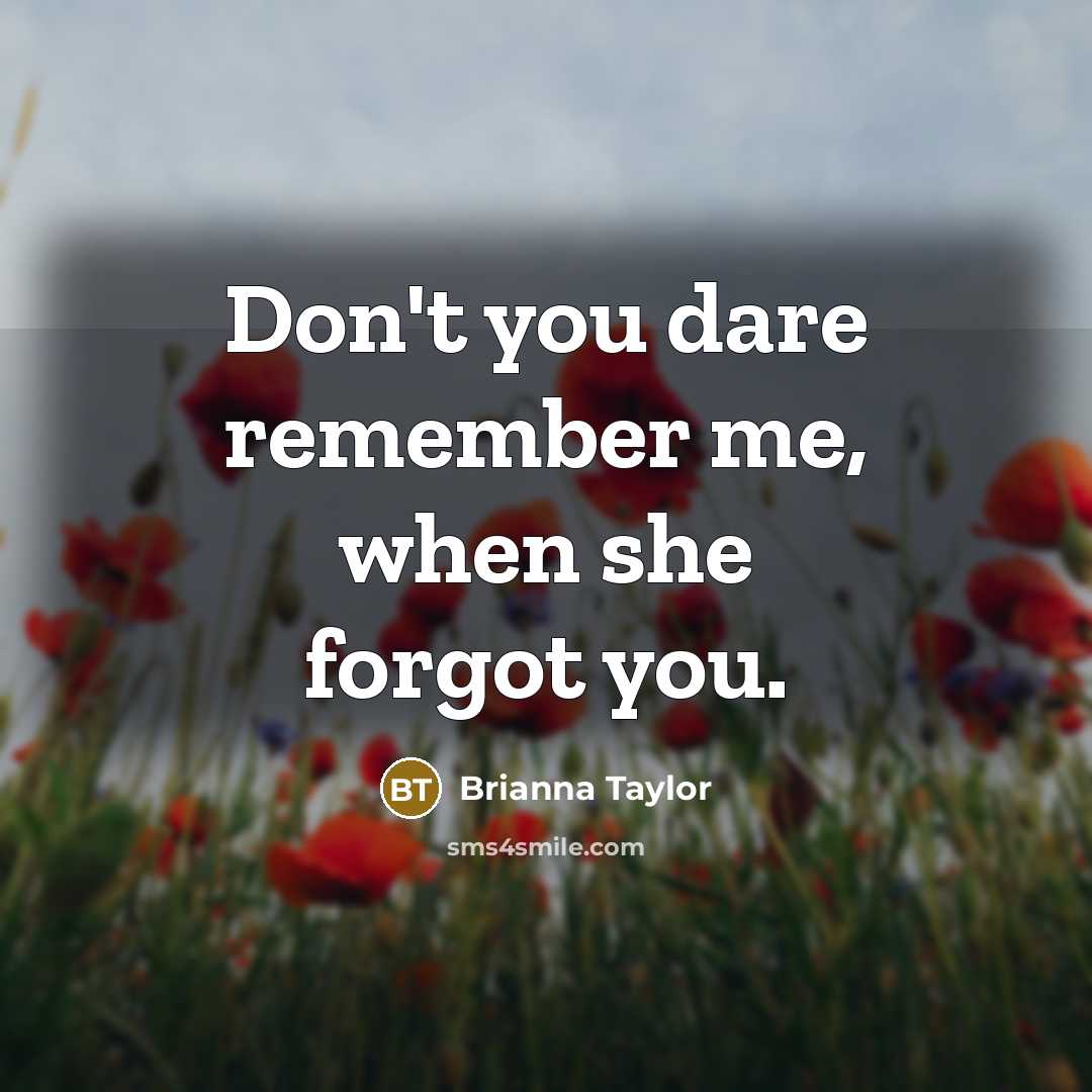 “Don't you dare remember me, when she forgot you.” quote by Brianna Taylor