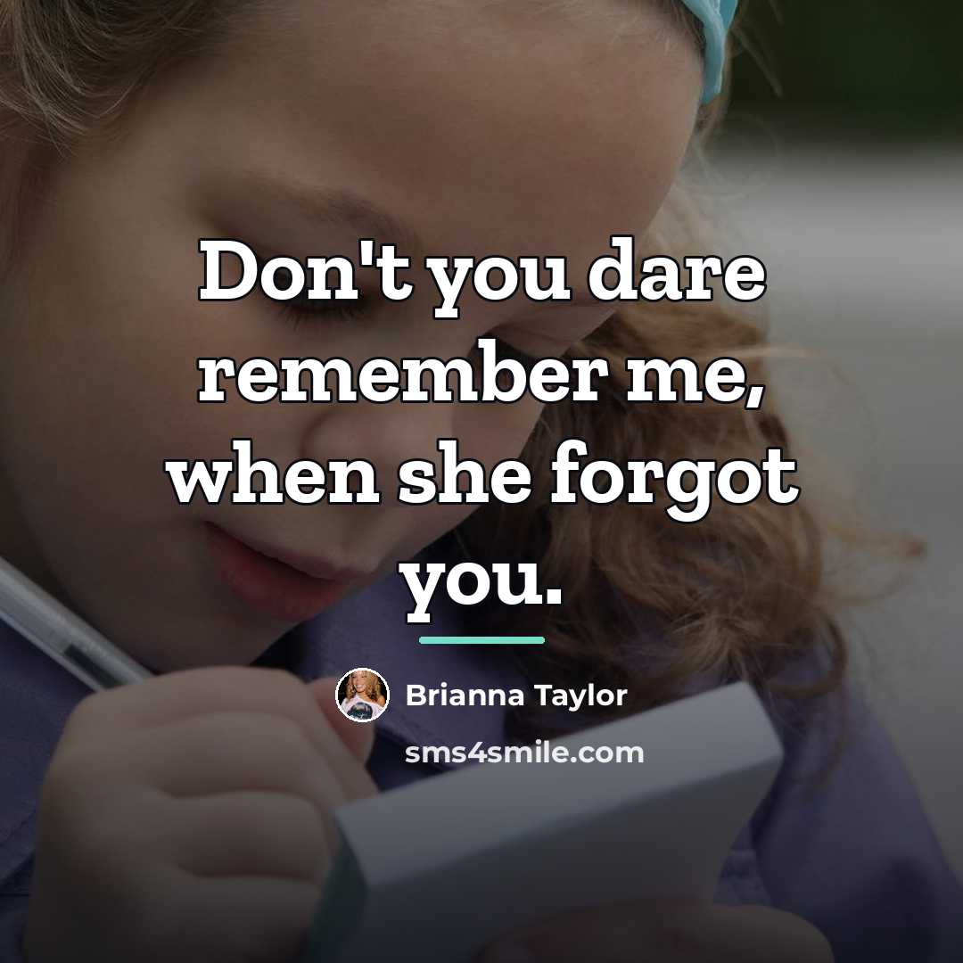 “Don't you dare remember me, when she forgot you.…” quote by Brianna Taylor