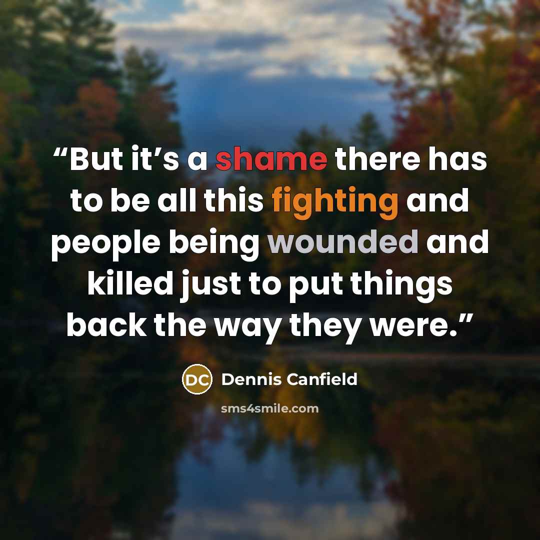 “But it’s a shame there has to be all this fighting and people being wounded and killed just to put things back the way they were.” quote by Dennis Canfield