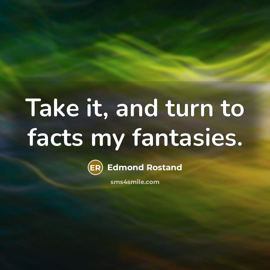 “Take it, and turn to facts my fantasies.…” quote by Edmond Rostand