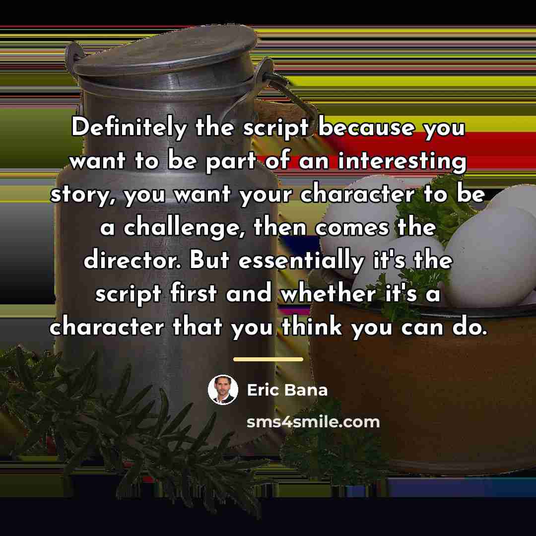 “Definitely the script because you want to be part of…” quote by Eric Bana