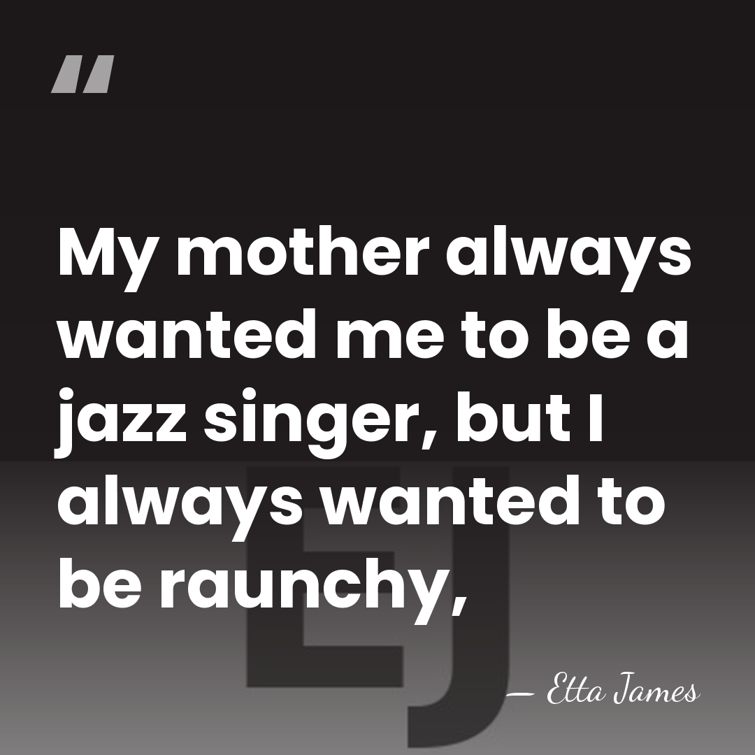 My mother always wanted me to be a jazz singer, but I&hellip; - Etta James