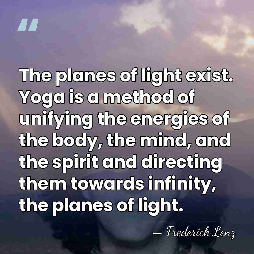 The planes of light exist. Yoga is a method of unifying the&hellip; - Frederick Lenz