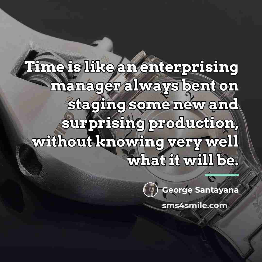 “Time is like an enterprising manager always bent on staging…” quote by George Santayana