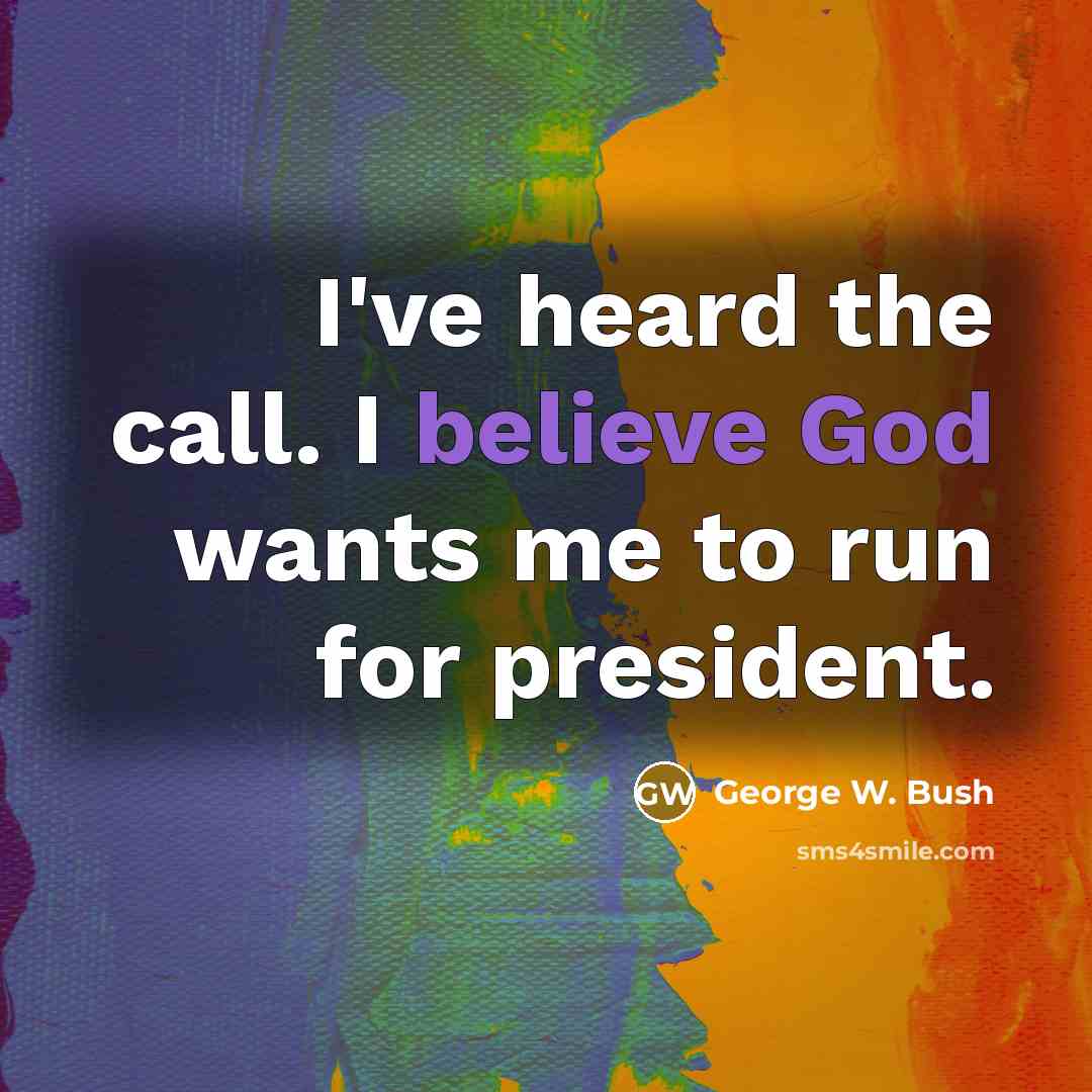 “I've heard the call. I believe God wants me to…” quote by George W. Bush