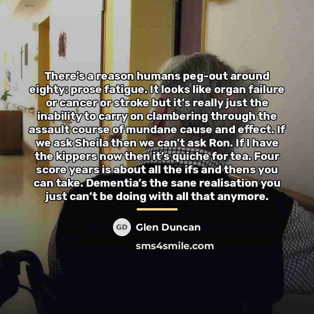 “There’s a reason humans peg-out around eighty: prose fatigue. It…” quote by Glen Duncan