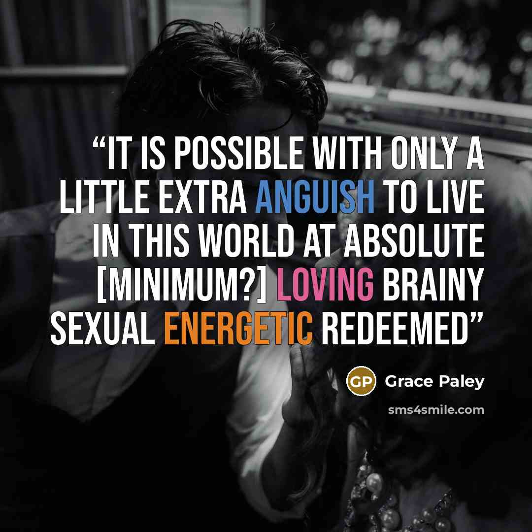 “it is possible with only a little extra anguish to live in this world at absolute [minimum?] loving brainy sexual energetic redeemed” quote by Grace Paley