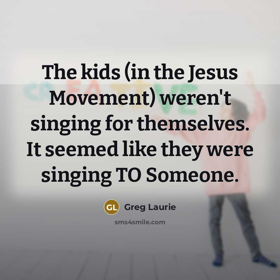 “The kids (in the Jesus Movement) weren't singing for themselves.…” quote by Greg Laurie
