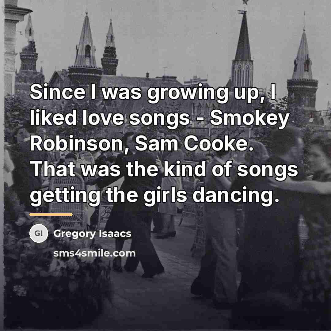 “Since I was growing up, I liked love songs -…” quote by Gregory Isaacs
