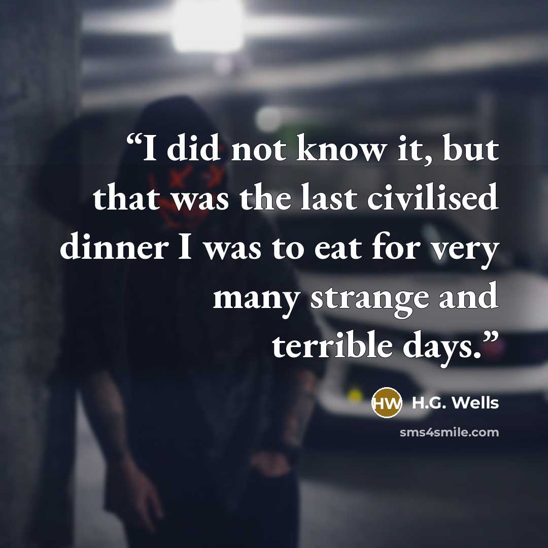 “I did not know it, but that was the last civilised dinner I was to eat for very many strange and terrible days.” quote by H.G. Wells