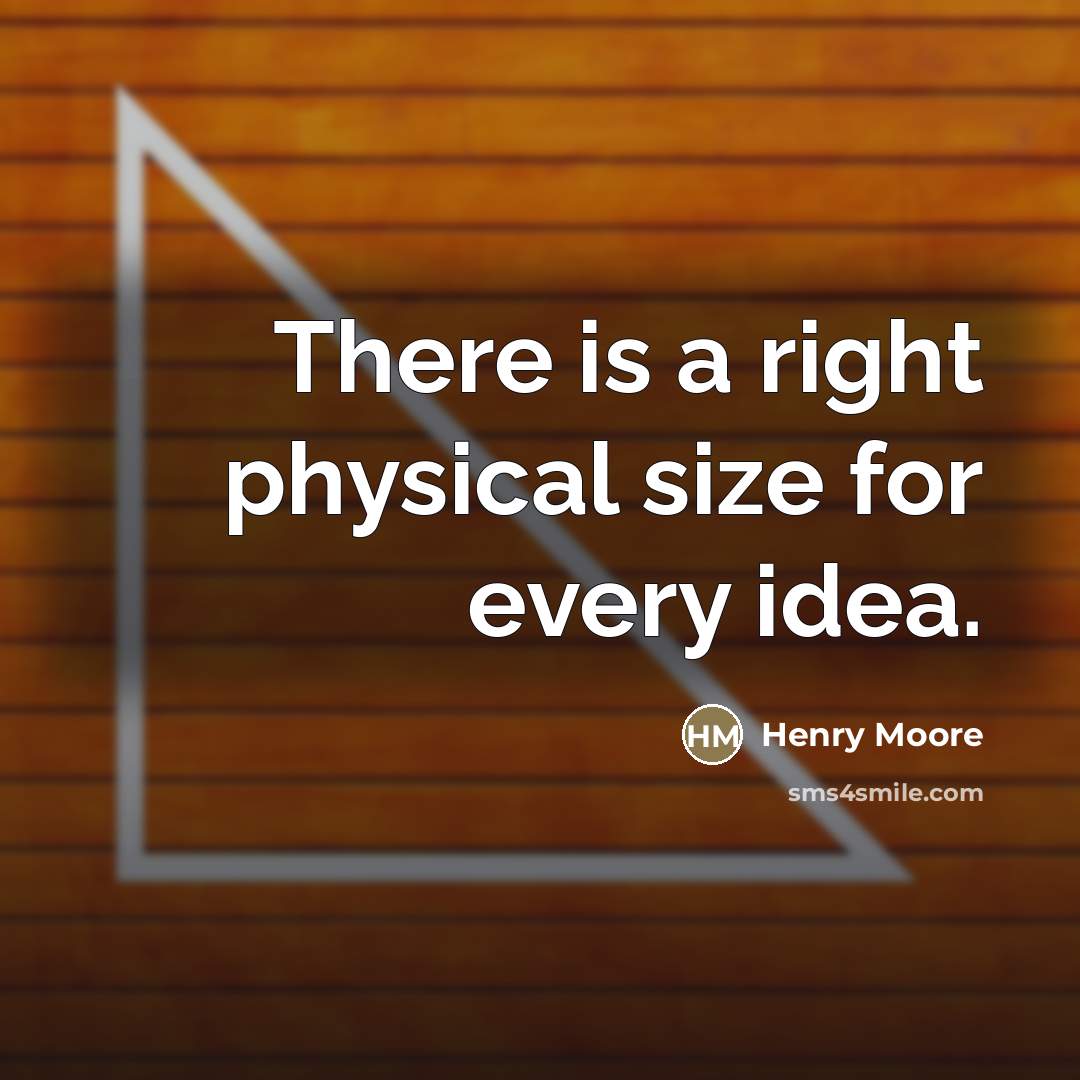 “There is a right physical size for every idea.…” quote by Henry Moore