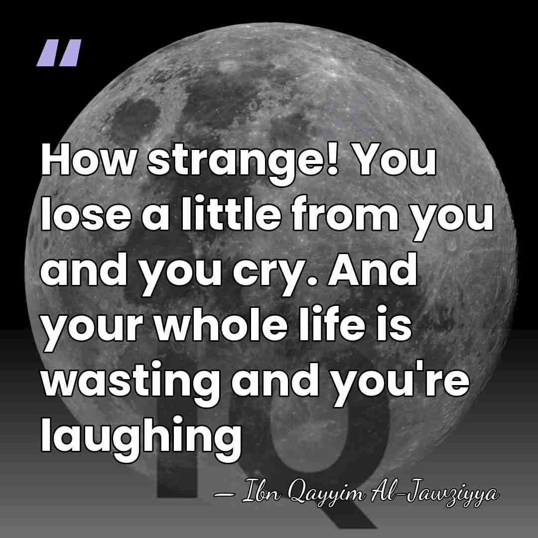 How strange! You lose a little from you and you cry. And&hellip; - Ibn Qayyim Al-Jawziyya