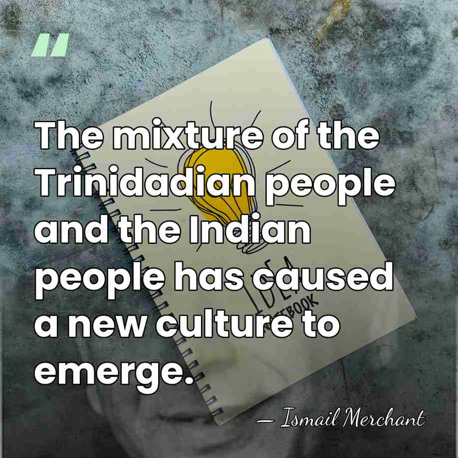 The mixture of the Trinidadian people and the Indian people has caused&hellip; - Ismail Merchant