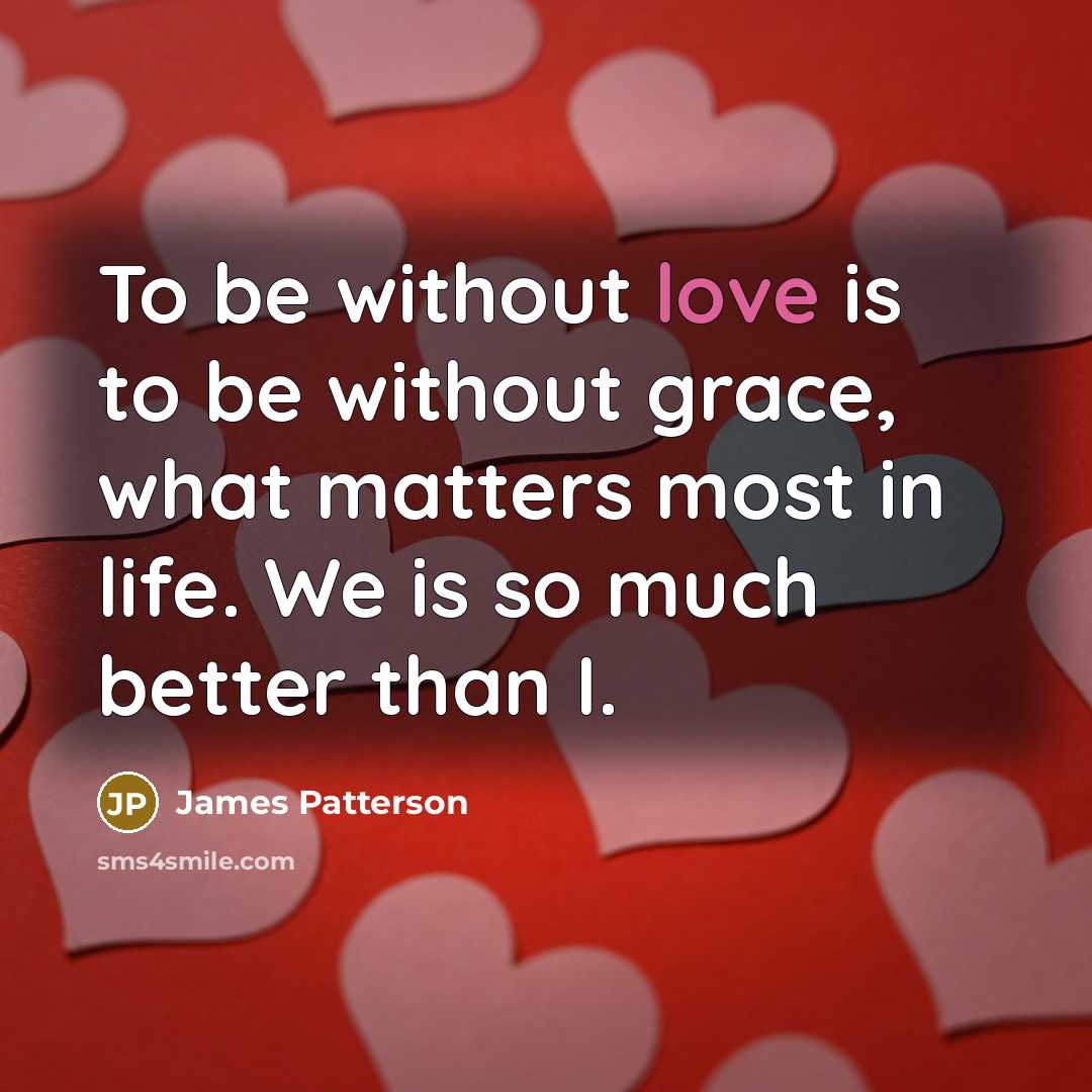 “To be without love is to be without grace, what…” quote by James Patterson