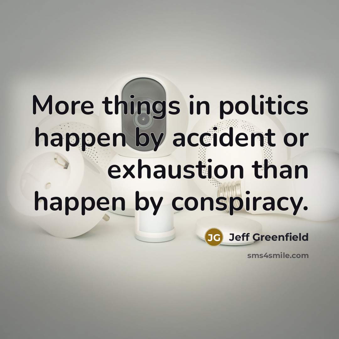 “More things in politics happen by accident or exhaustion than…” quote by Jeff Greenfield
