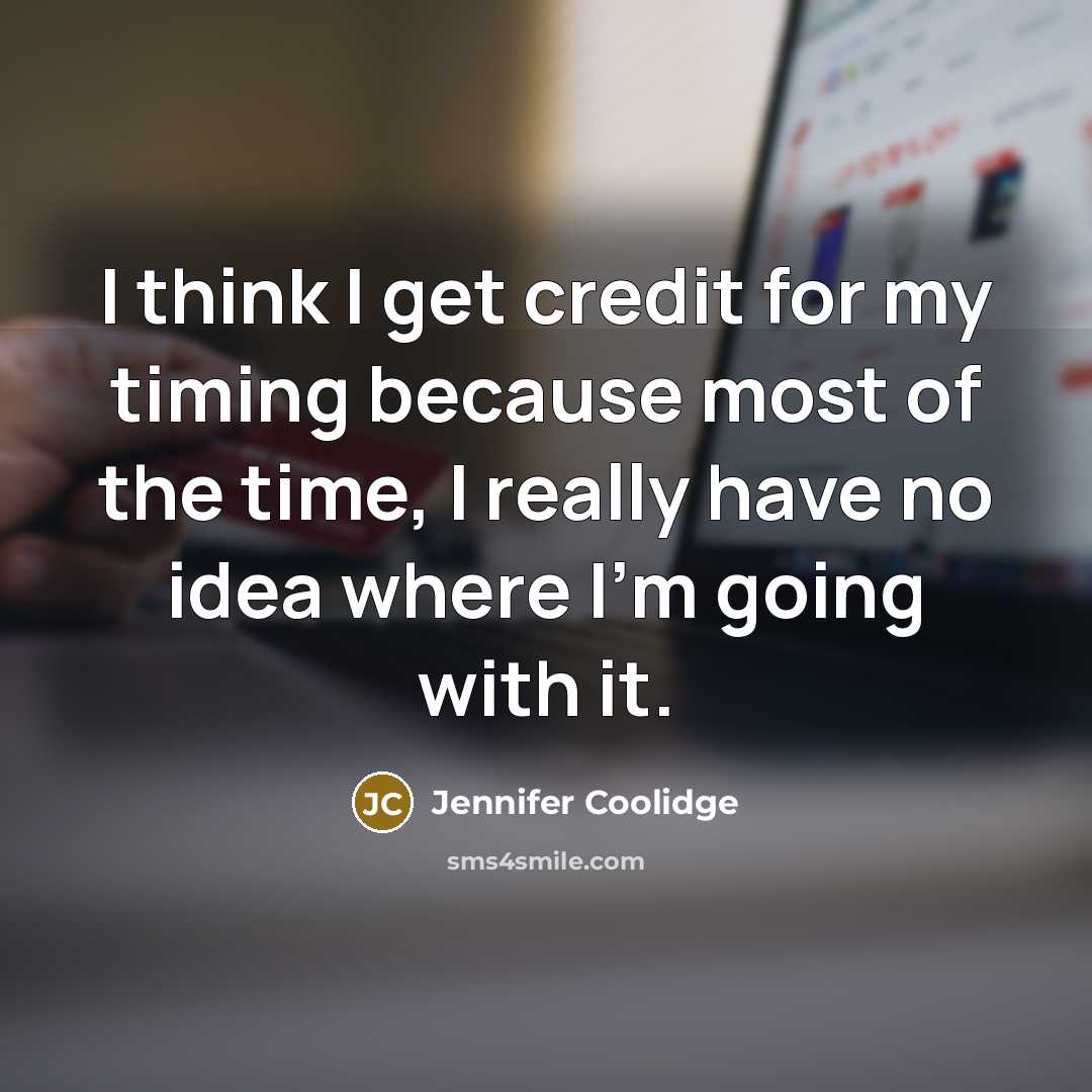 “I think I get credit for my timing because most…” quote by Jennifer Coolidge