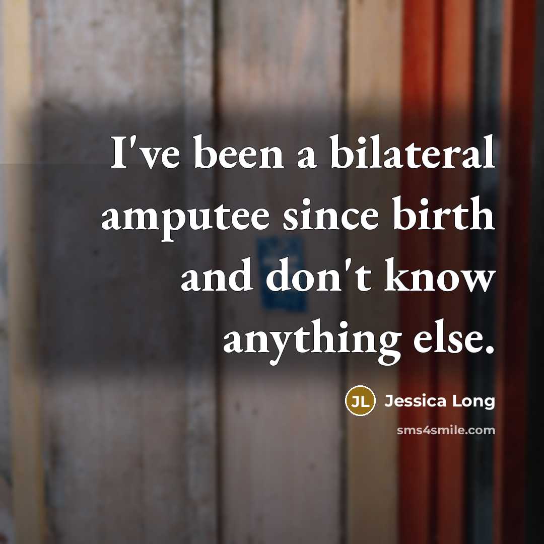 “I've been a bilateral amputee since birth and don't know…” quote by Jessica Long