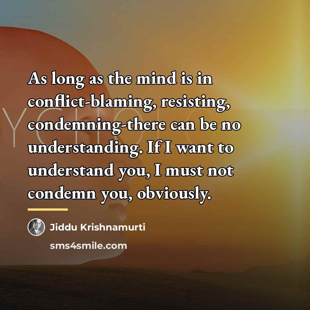 “As long as the mind is in conflict-blaming, resisting, condemning-there…” quote by Jiddu Krishnamurti
