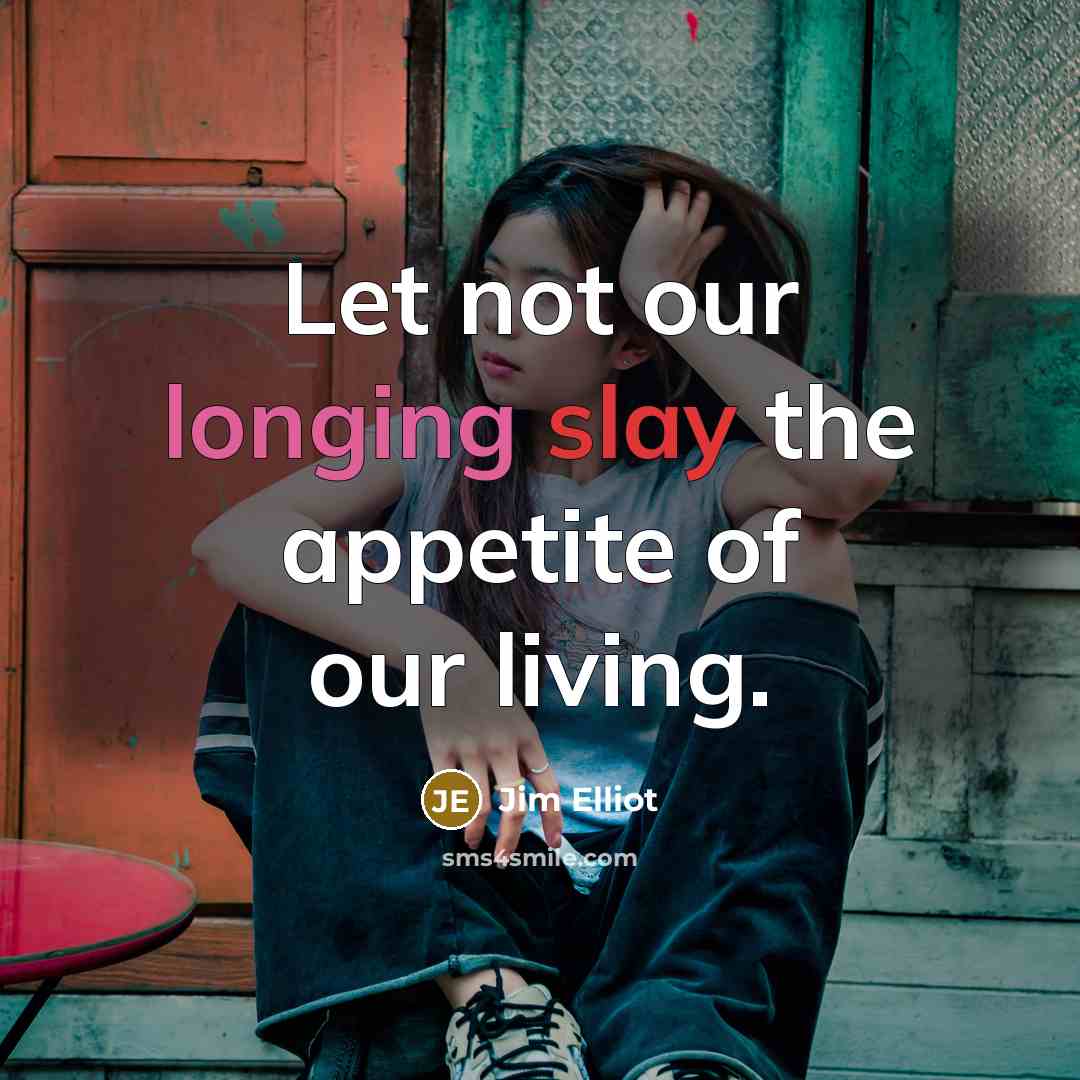 “Let not our longing slay the appetite of our living.…” quote by Jim Elliot