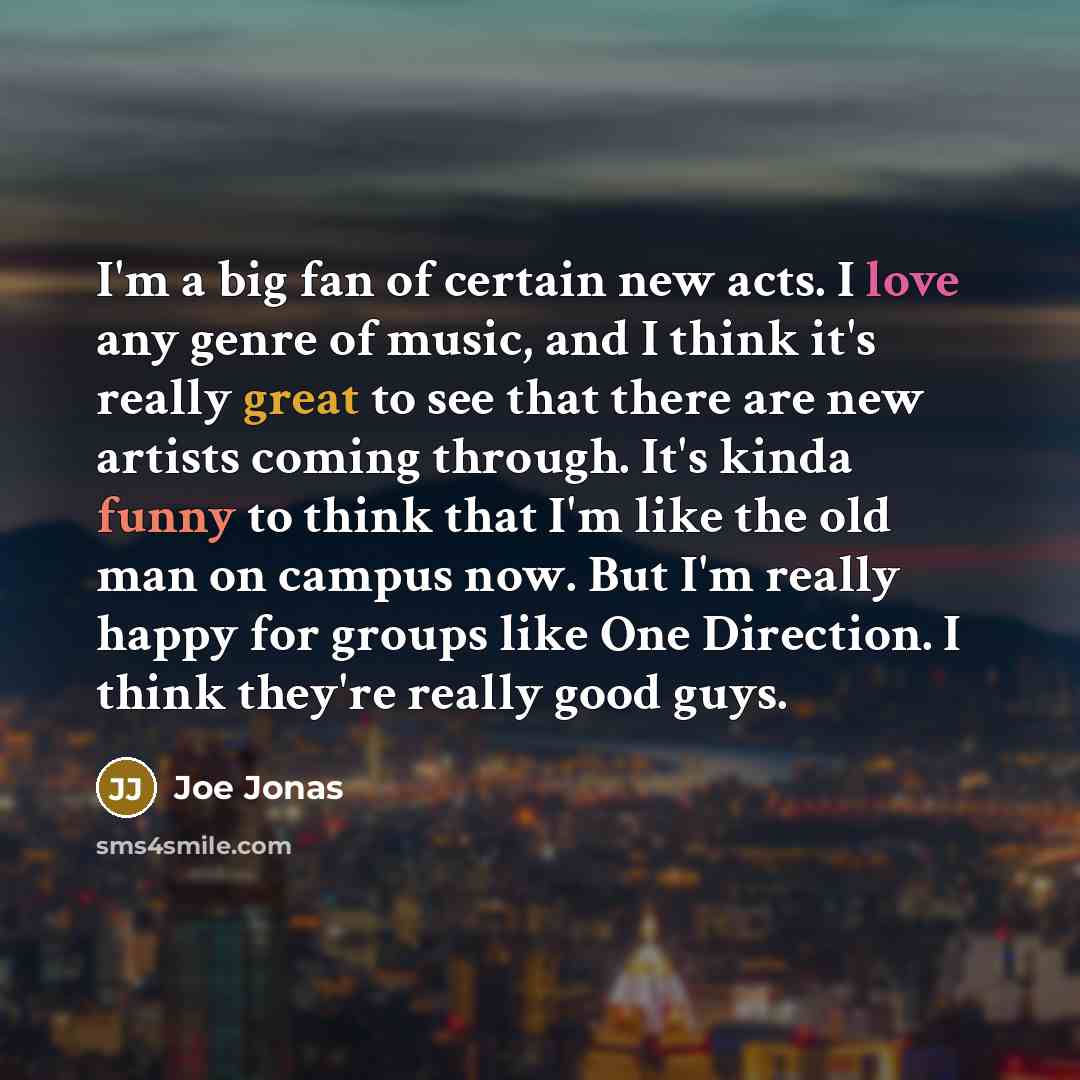 “I'm a big fan of certain new acts. I love…” quote by Joe Jonas