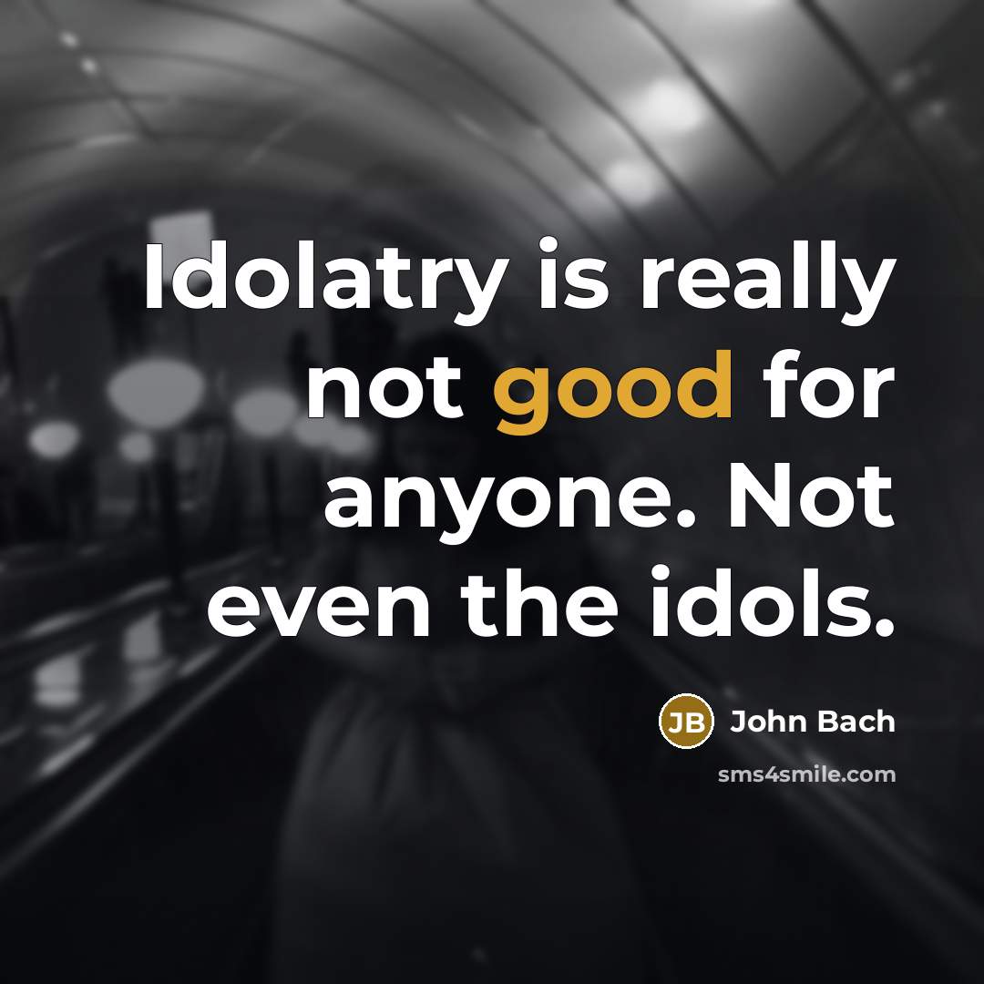 “Idolatry is really not good for anyone. Not even the…” quote by John Bach