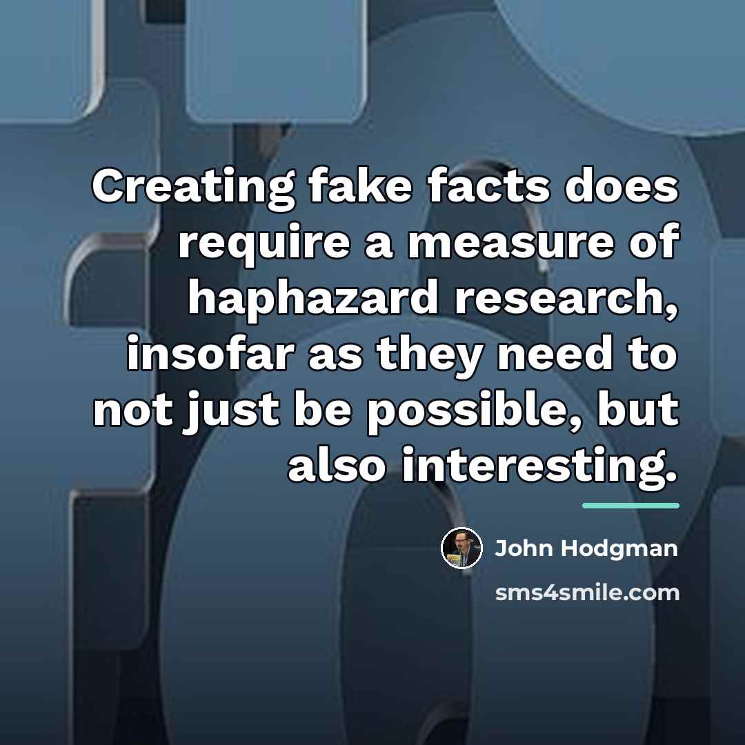 “Creating fake facts does require a measure of haphazard research,…” quote by John Hodgman