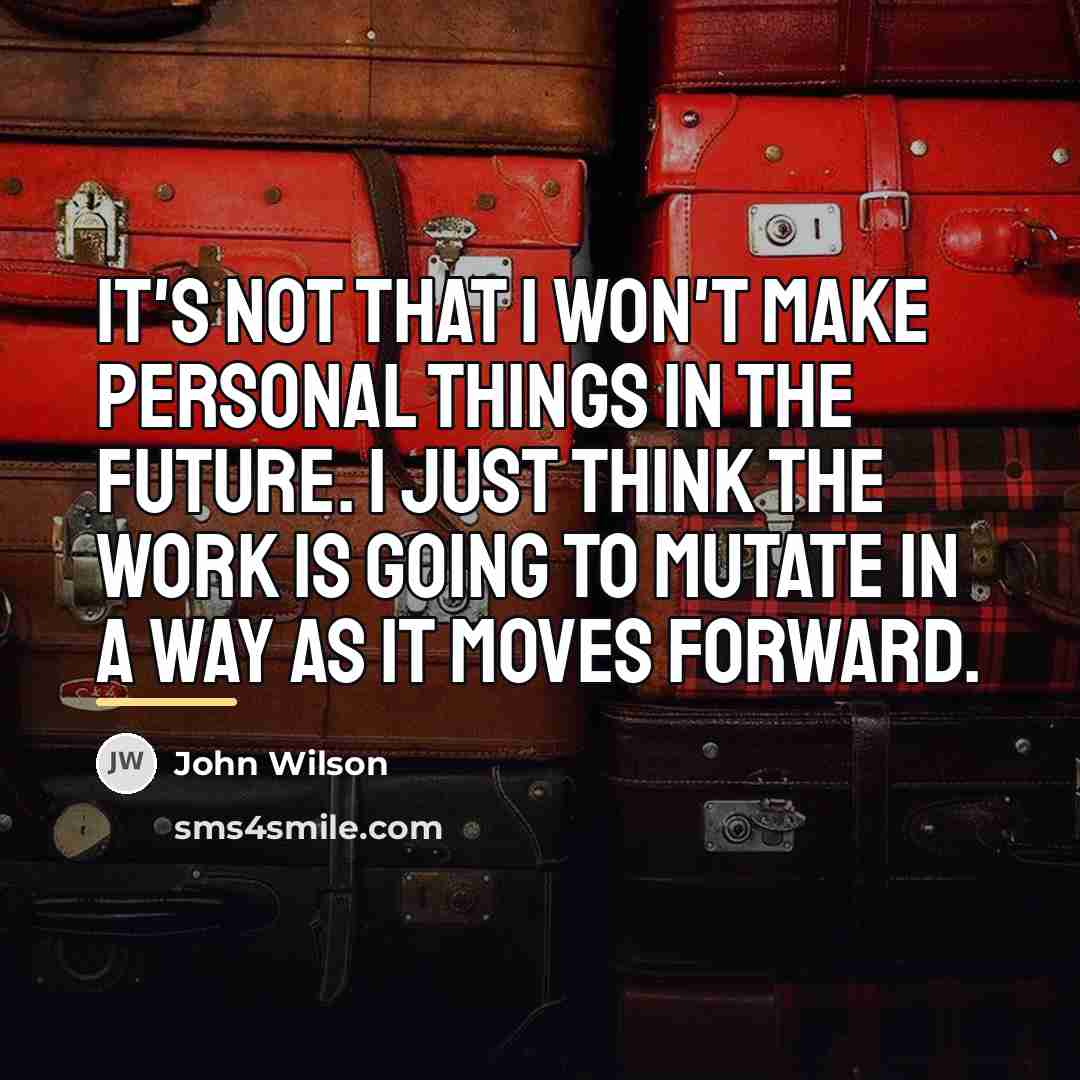 “It's not that I won't make personal things in the…” quote by John Wilson