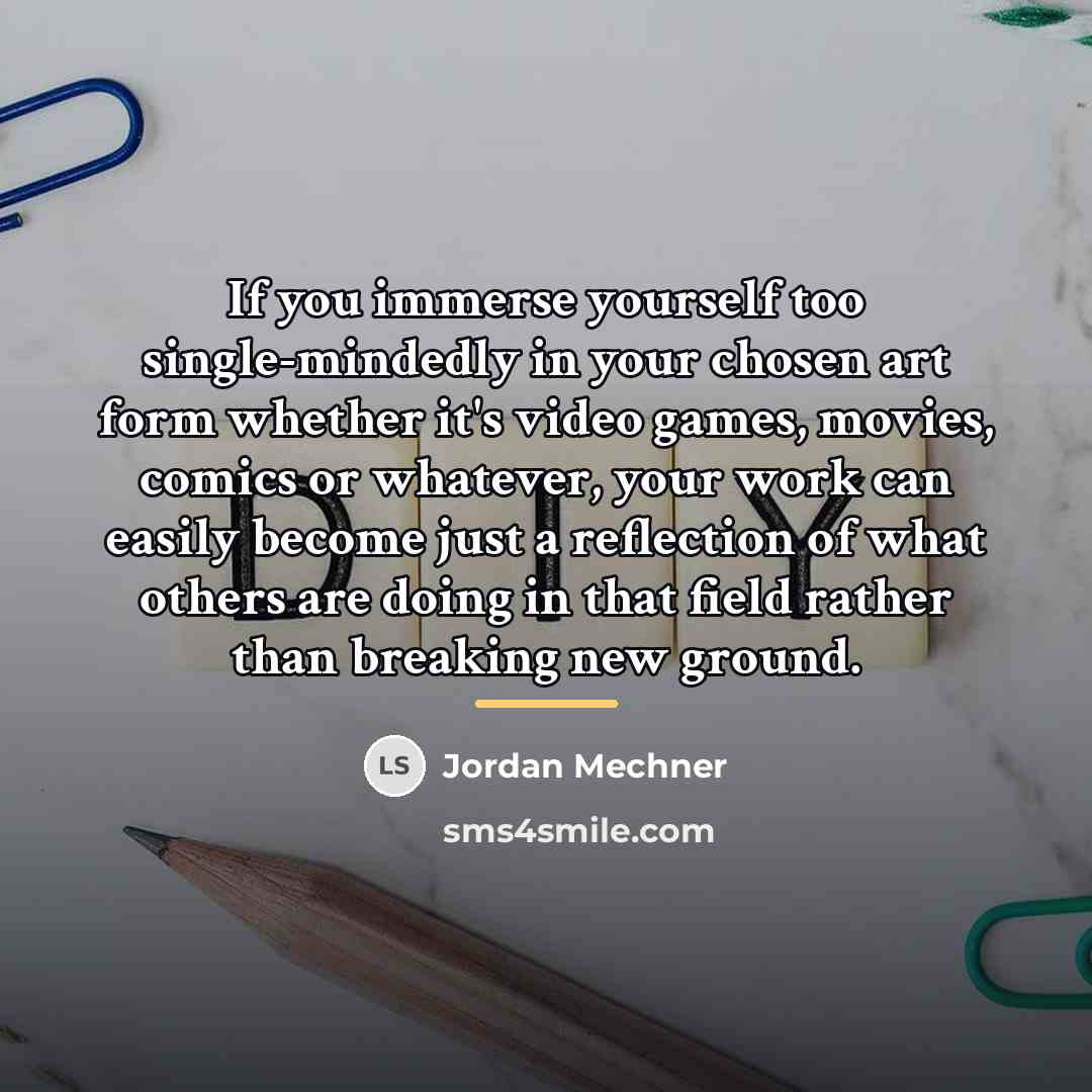 “If you immerse yourself too single-mindedly in your chosen art…” quote by Jordan Mechner