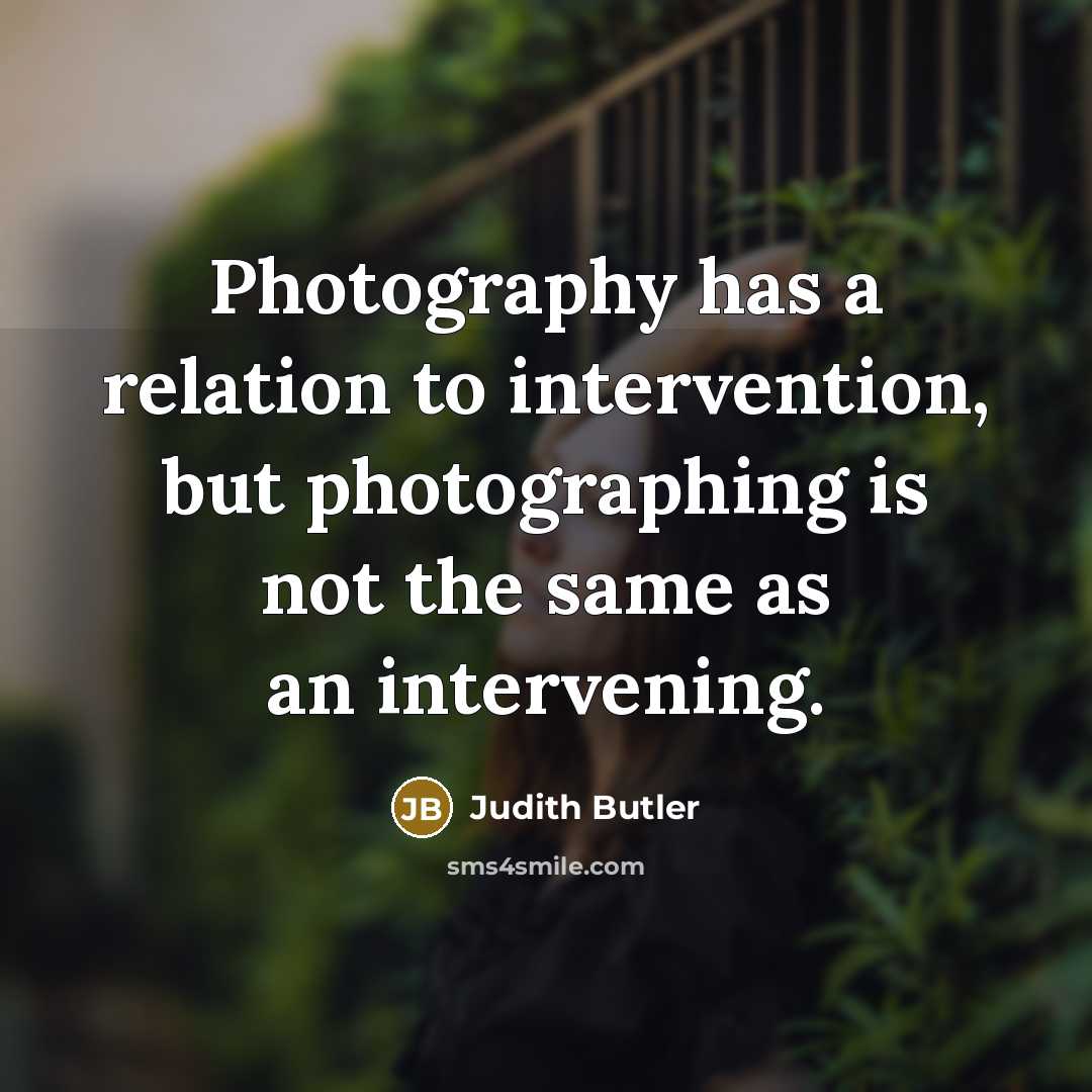 “Photography has a relation to intervention, but photographing is not…” quote by Judith Butler