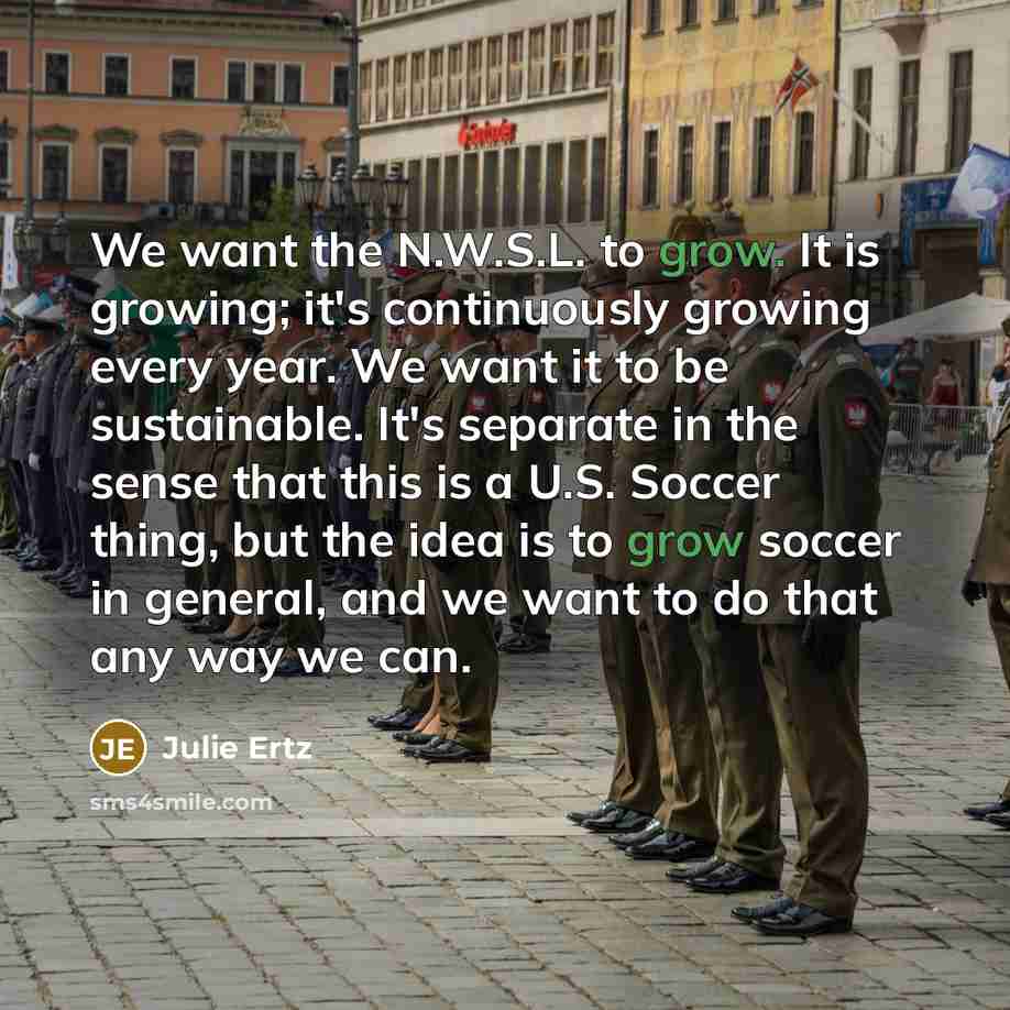 “We want the N.W.S.L. to grow. It is growing; it's…” quote by Julie Ertz