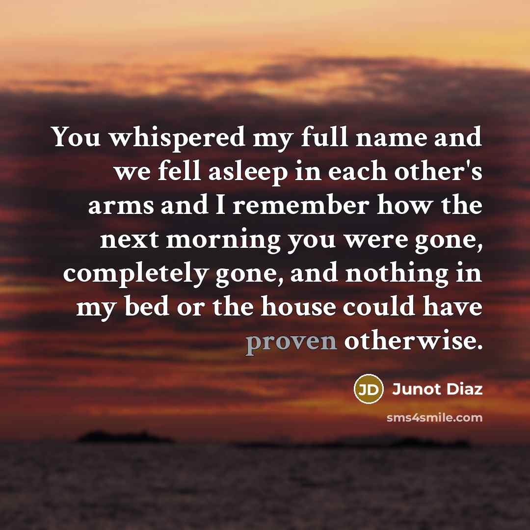 “You whispered my full name and we fell asleep in…” quote by Junot Diaz
