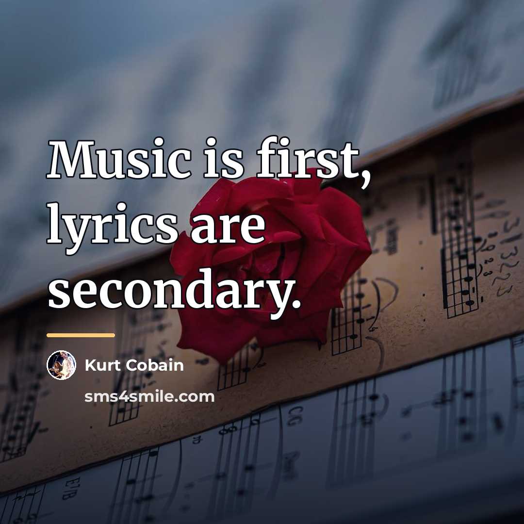 “Music is first, lyrics are secondary.…” quote by Kurt Cobain